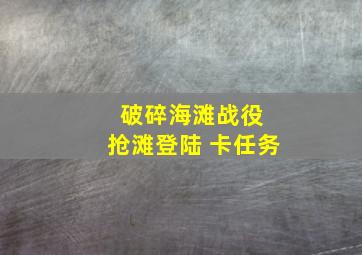 破碎海滩战役 抢滩登陆 卡任务